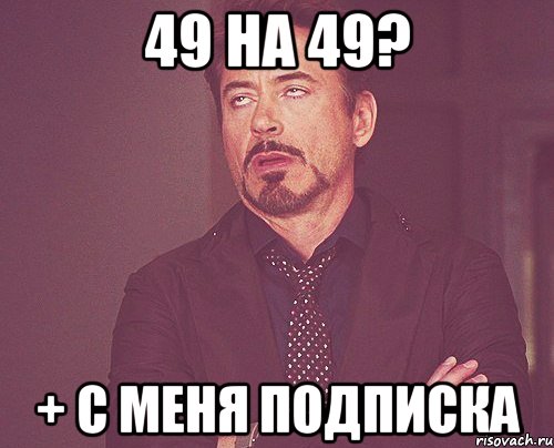 49 на 49? + с меня подписка, Мем твое выражение лица