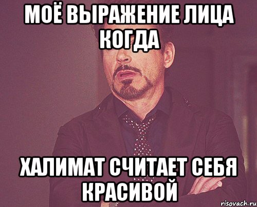МОЁ ВЫРАЖЕНИЕ ЛИЦА КОГДА ХАЛИМАТ СЧИТАЕТ СЕБЯ КРАСИВОЙ, Мем твое выражение лица