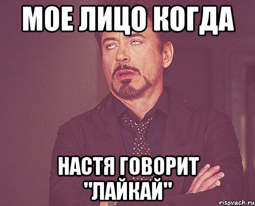 МОЕ ЛИЦО КОГДА НАСТЯ ГОВОРИТ "ЛАЙКАЙ", Мем твое выражение лица