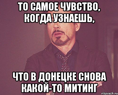 то самое чувство, когда узнаешь, что в донецке снова какой-то митинг, Мем твое выражение лица
