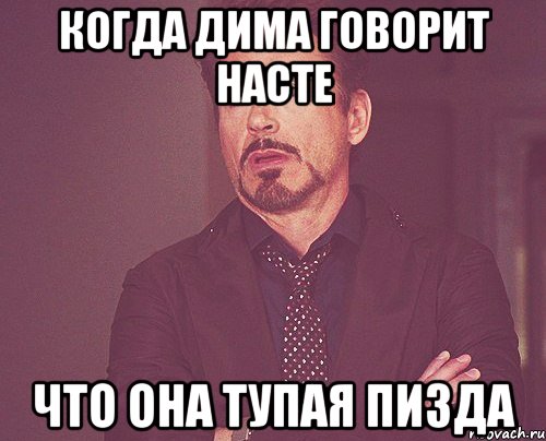 когда дима говорит насте что она тупая пизда, Мем твое выражение лица