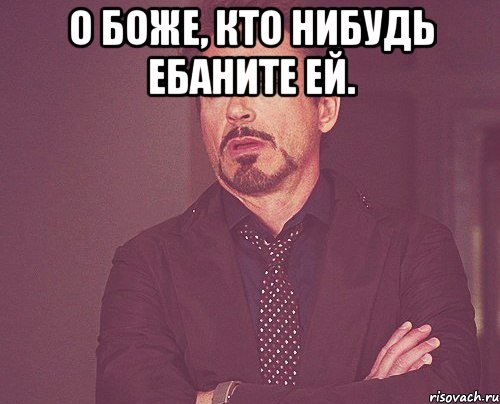 О боже, кто нибудь ебаните ей. , Мем твое выражение лица