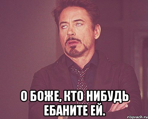  О боже, кто нибудь ебаните ей., Мем твое выражение лица