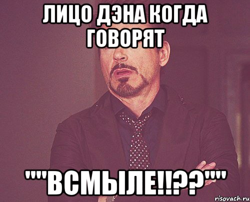 Лицо Дэна когда говорят ""Всмыле!!??"", Мем твое выражение лица