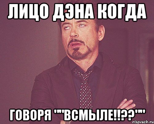 Лицо Дэна когда Говоря ""Всмыле!!??"", Мем твое выражение лица