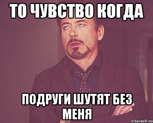 То чувство когда Подруги шутят без меня, Мем твое выражение лица