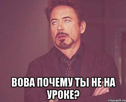  Вова почему ты не на уроке?, Мем твое выражение лица