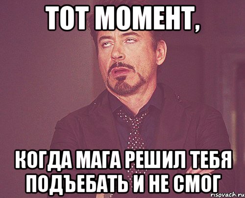 Тот момент, когда Мага решил тебя подъебать и не смог, Мем твое выражение лица