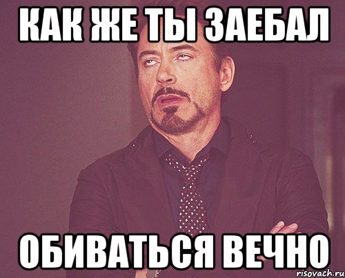как же ты заебал обиваться вечно, Мем твое выражение лица