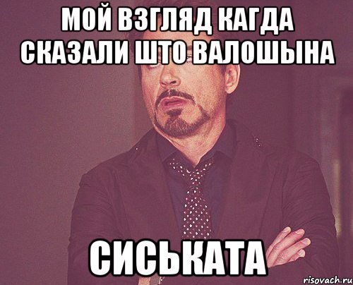 мой взгляд кагда сказали што валошына сиськата, Мем твое выражение лица