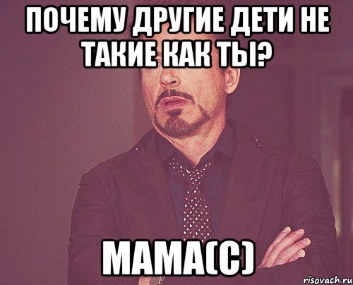 почему другие дети не такие как ты? мама(с), Мем твое выражение лица