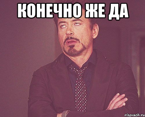 конечно же да , Мем твое выражение лица