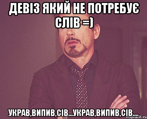 девіз який не потребує слів =) украв,випив,сів...украв,випив,сів...., Мем твое выражение лица