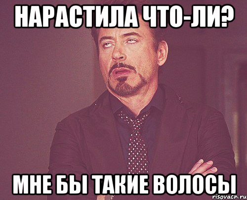 нарастила что-ли? мне бы такие волосы, Мем твое выражение лица
