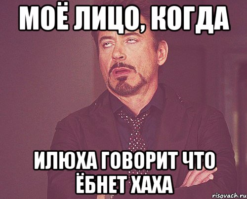 Моё лицо, когда Илюха говорит что ёбнет хаха, Мем твое выражение лица