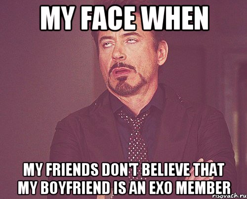 MY FACE WHEN MY FRIENDS DON'T BELIEVE THAT MY BOYFRIEND IS AN EXO MEMBER, Мем твое выражение лица