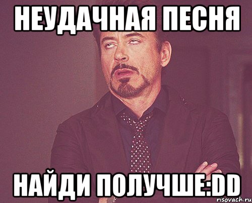 Неудачная песня найди получше:DD, Мем твое выражение лица