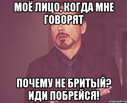 Моё лицо, когда мне говорят Почему не бритый? Иди побрейся!, Мем твое выражение лица