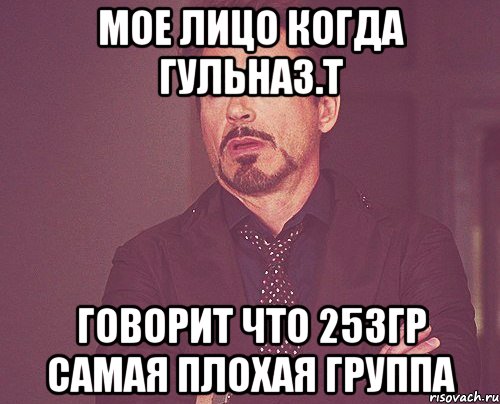 мое лицо когда Гульназ.Т говорит что 253гр самая плохая группа, Мем твое выражение лица