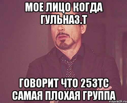 мое лицо когда Гульназ.Т говорит что 253тс самая плохая группа, Мем твое выражение лица