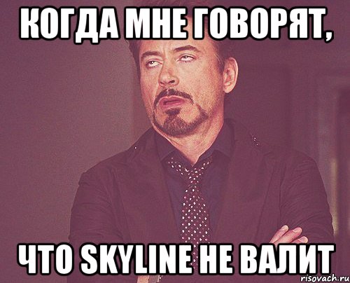 Когда мне говорят, что Skyline не валит, Мем твое выражение лица
