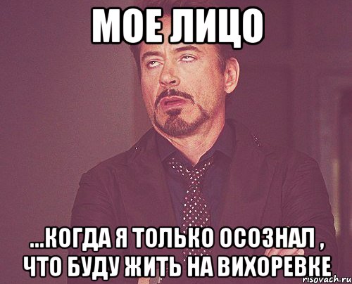 Мое лицо ...когда я только осознал , что буду жить на Вихоревке, Мем твое выражение лица