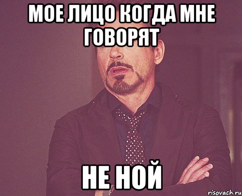 Мое лицо когда мне говорят не ной, Мем твое выражение лица