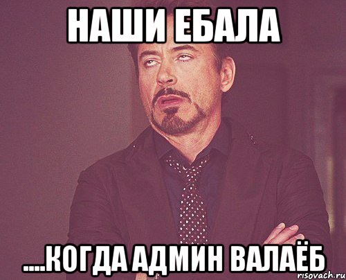 Наши ебала ....когда админ ВАЛАЁБ, Мем твое выражение лица