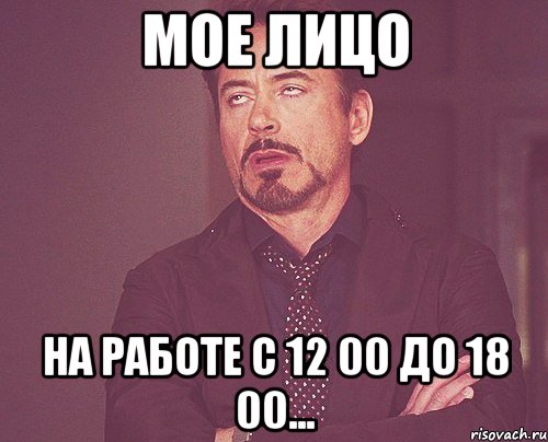Мое лицо на работе с 12 00 до 18 00..., Мем твое выражение лица