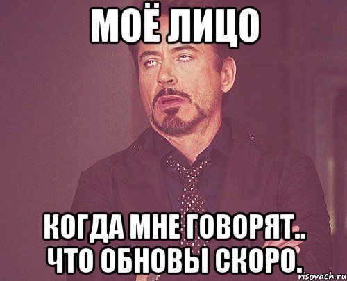 Моё лицо Когда мне говорят.. что обновы скоро., Мем твое выражение лица