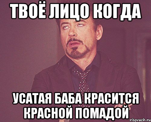 Твоё лицо когда усатая баба красится красной помадой, Мем твое выражение лица