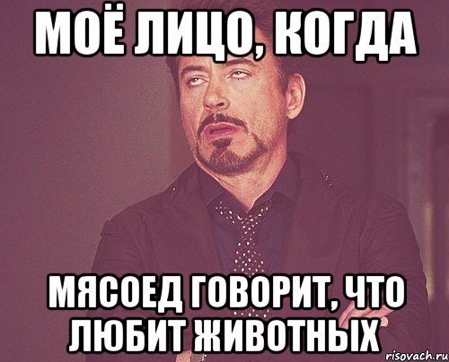 МОЁ ЛИЦО, КОГДА МЯСОЕД ГОВОРИТ, ЧТО ЛЮБИТ ЖИВОТНЫХ, Мем твое выражение лица