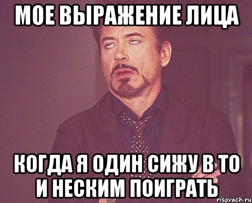 Мое выражение лица Когда я один сижу в ТО и неским поиграть, Мем твое выражение лица