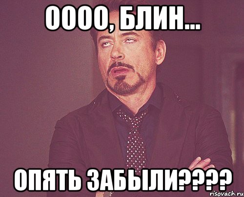 Оооо, Блин... Опять забыли????, Мем твое выражение лица