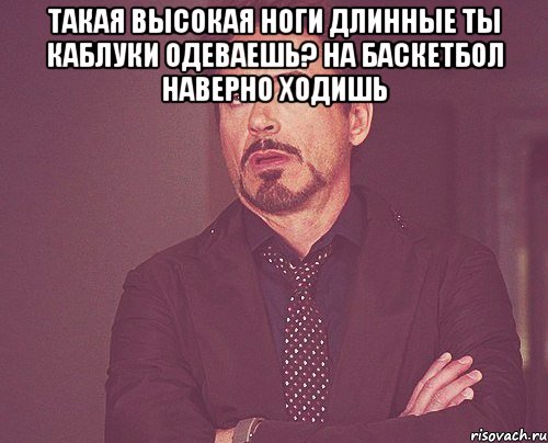 такая высокая ноги длинные ты каблуки одеваешь? на баскетбол наверно ходишь , Мем твое выражение лица