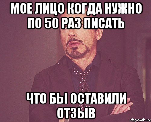 Мое лицо когда нужно по 50 раз писать что бы оставили отзыв, Мем твое выражение лица
