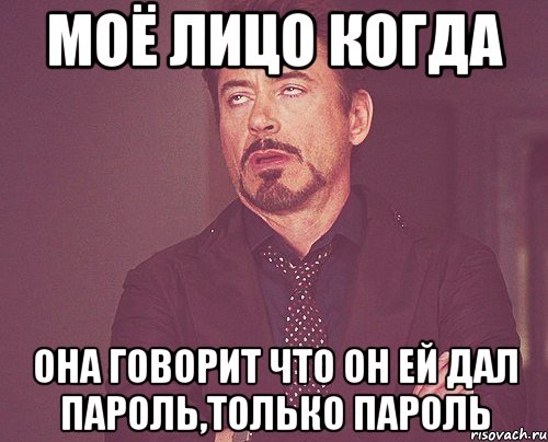 моё лицо когда она говорит что он ей дал пароль,только пароль, Мем твое выражение лица