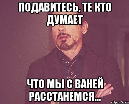 Подавитесь, те кто думает Что мы с Ваней расстанемся..., Мем твое выражение лица