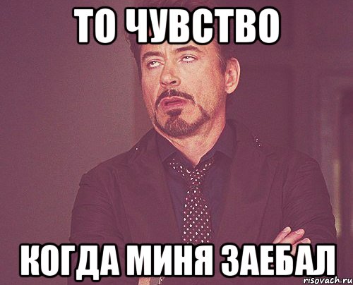 То чувство когда миня заебал, Мем твое выражение лица