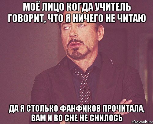 моё лицо когда учитель говорит, что я ничего не читаю да я столько фанфиков прочитала, вам и во сне не снилось, Мем твое выражение лица