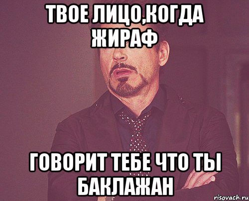 Твое лицо,когда жираф Говорит тебе что ты баклажан, Мем твое выражение лица