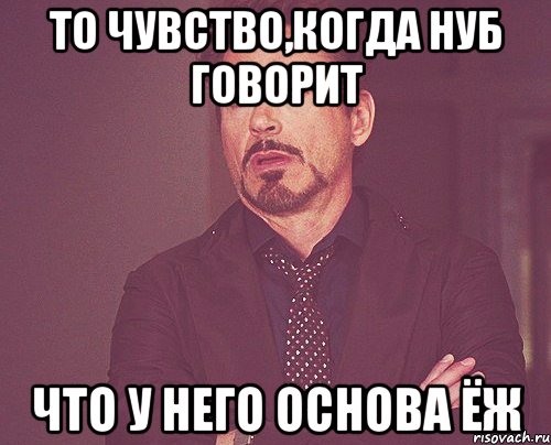 То чувство,когда нуб говорит что у него основа ёж, Мем твое выражение лица