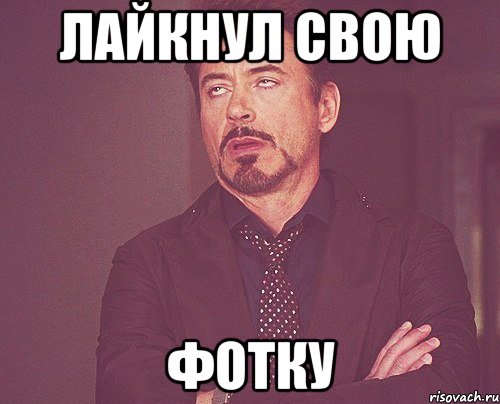 Лайкнул свою Фотку, Мем твое выражение лица