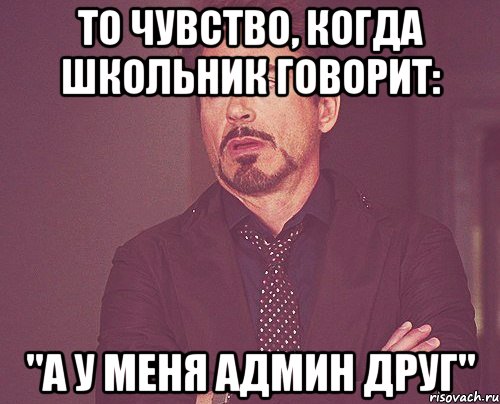 То чувство, когда школьник говорит: "А у меня админ друг", Мем твое выражение лица