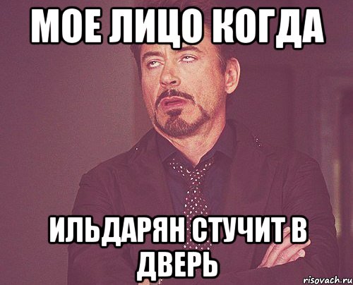 Мое лицо когда Ильдарян стучит в дверь, Мем твое выражение лица