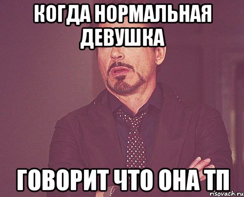 КОГДА НОРМАЛЬНАЯ ДЕВУШКА ГОВОРИТ ЧТО ОНА ТП, Мем твое выражение лица