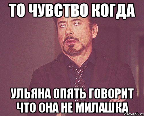 то чувство когда Ульяна опять говорит что она не милашка, Мем твое выражение лица