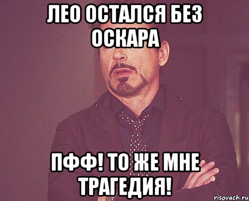 Лео остался без Оскара Пфф! То же мне трагедия!, Мем твое выражение лица