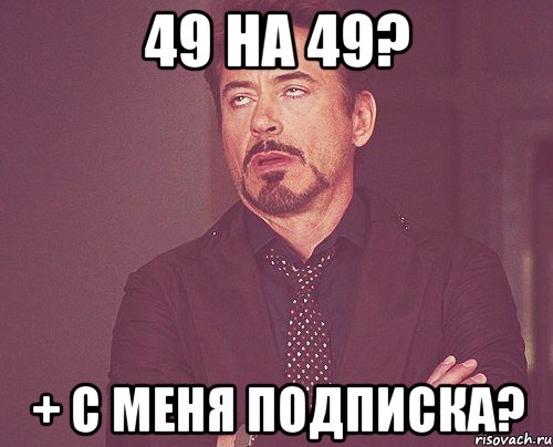 49 на 49? + с меня подписка?, Мем твое выражение лица