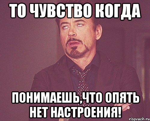 то чувство когда понимаешь,что опять нет настроения!, Мем твое выражение лица